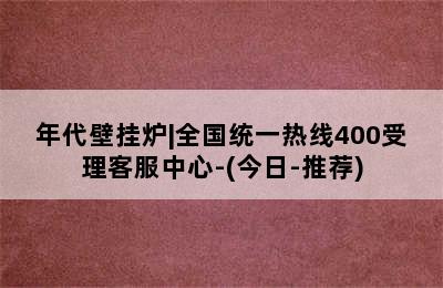 年代壁挂炉|全国统一热线400受理客服中心-(今日-推荐)